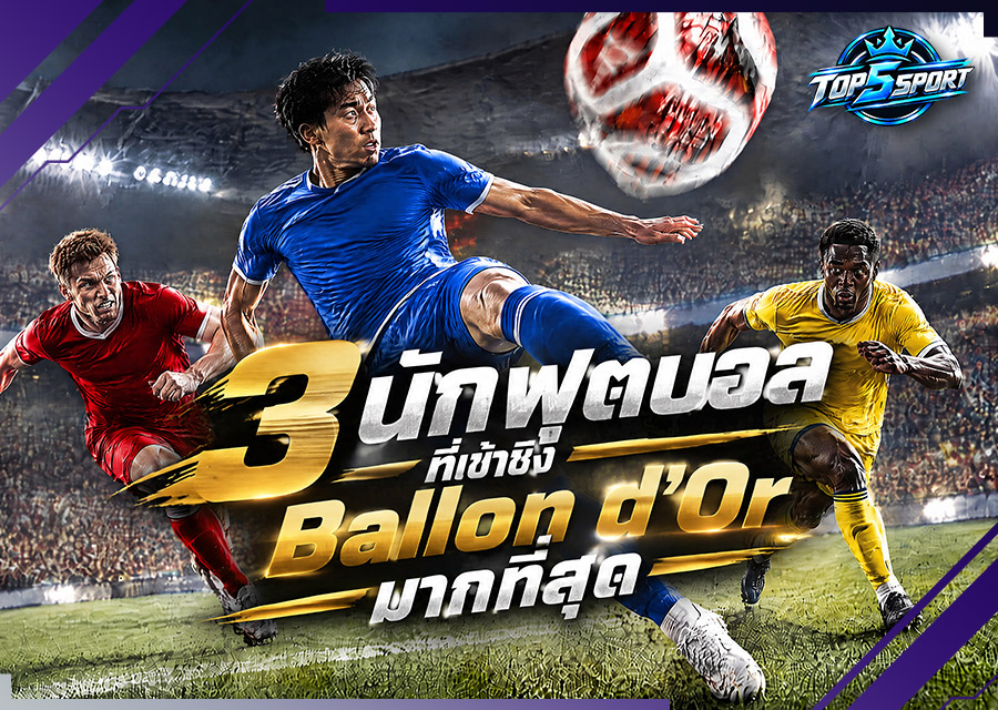 3 นักฟุตบอลที่เข้าชิง Ballon d’Or มากที่สุด